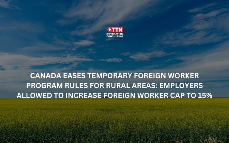 Canada Eases Temporary Foreign Worker Program Rules for Rural Areas Employers Allowed to Increase Foreign Worker Cap to 15%
